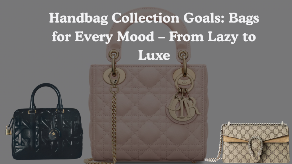 Handbag Collection Goals Bags for Every Mood – From Lazy to Luxe 5 Essential Bags You’ll Actually Use Featured Image