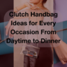 Clutch Handbag Ideas for Every Occasion From Daytime to Dinner Feature image
