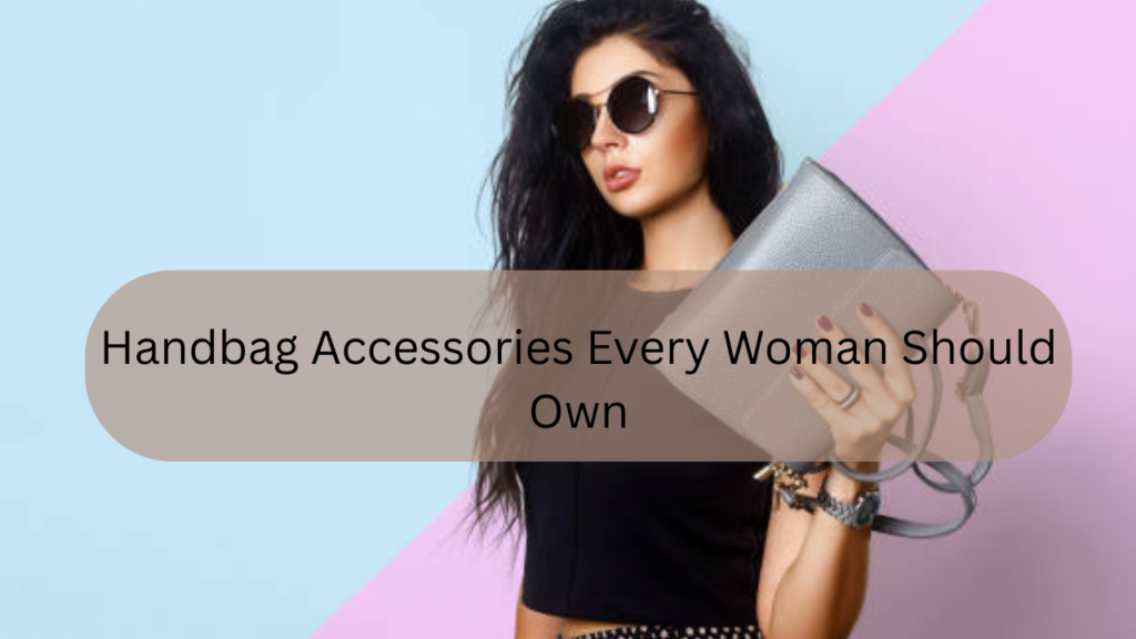 Handbag Accessories Every Woman Should Own Feature Image