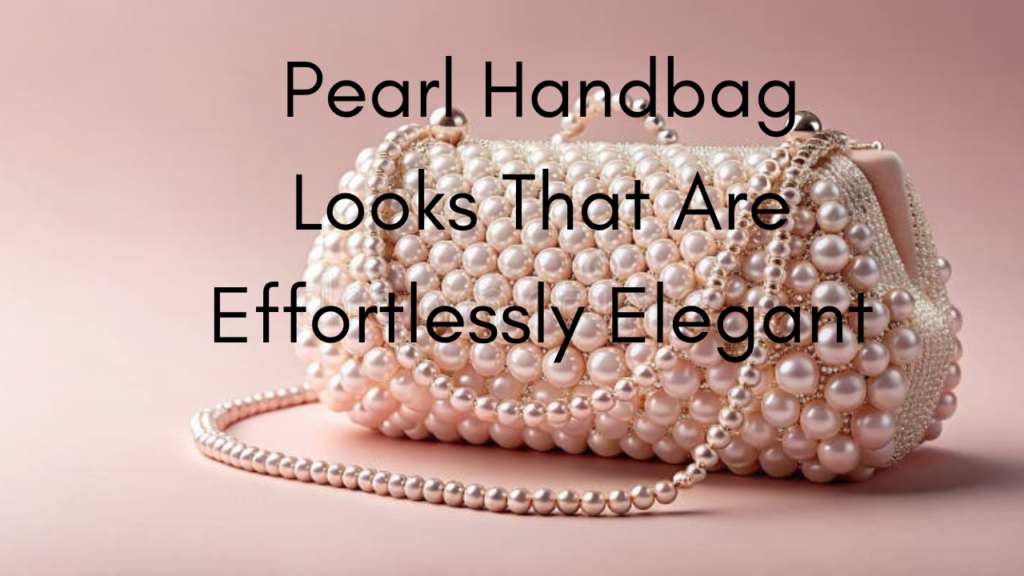 Pearl Handbag Looks That Are Effortlessly Elegant Feature Image