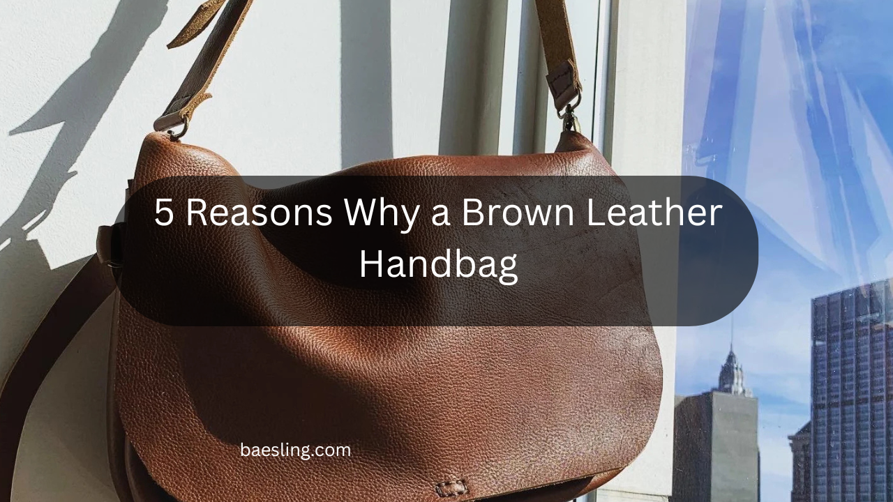 5 Reasons Why a Brown Leather Handbag Feature Image