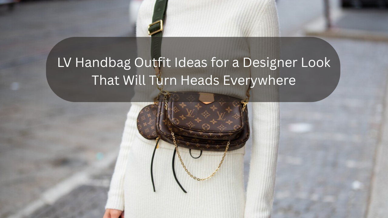 LV Handbag Outfit Ideas for a Designer Look That Will Turn Heads Everywhere Feature Image